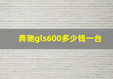 奔驰gls600多少钱一台