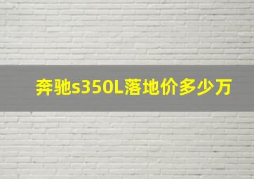 奔驰s350L落地价多少万