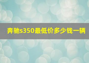 奔驰s350最低价多少钱一辆