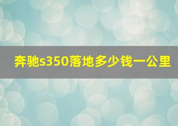 奔驰s350落地多少钱一公里