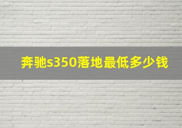 奔驰s350落地最低多少钱