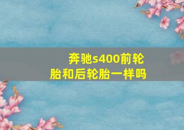 奔驰s400前轮胎和后轮胎一样吗