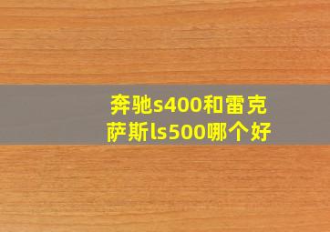 奔驰s400和雷克萨斯ls500哪个好