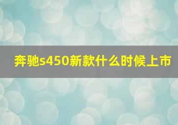 奔驰s450新款什么时候上市