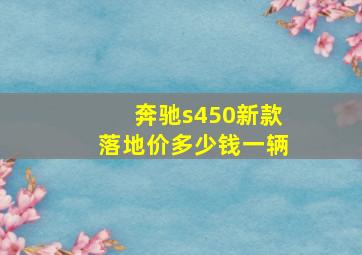 奔驰s450新款落地价多少钱一辆