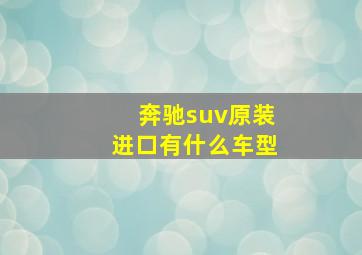 奔驰suv原装进口有什么车型