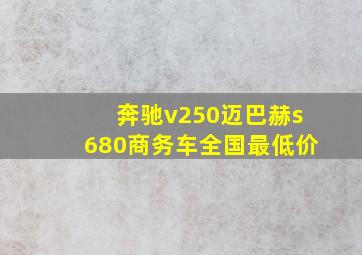 奔驰v250迈巴赫s680商务车全国最低价