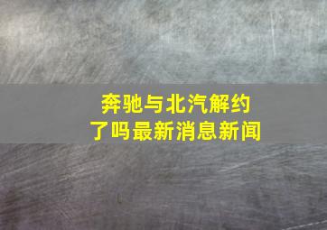 奔驰与北汽解约了吗最新消息新闻