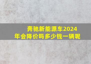 奔驰新能源车2024年会降价吗多少钱一辆呢