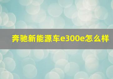 奔驰新能源车e300e怎么样