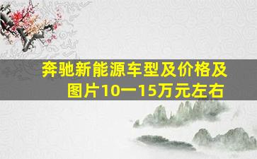 奔驰新能源车型及价格及图片10一15万元左右