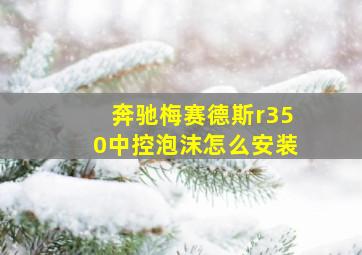 奔驰梅赛德斯r350中控泡沫怎么安装