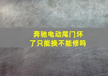 奔驰电动尾门坏了只能换不能修吗