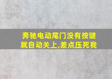 奔驰电动尾门没有按键就自动关上,差点压死我