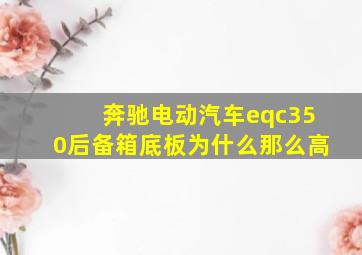 奔驰电动汽车eqc350后备箱底板为什么那么高