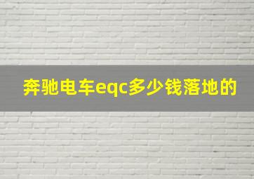 奔驰电车eqc多少钱落地的