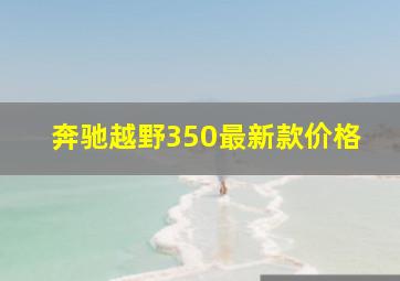 奔驰越野350最新款价格