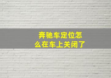 奔驰车定位怎么在车上关闭了