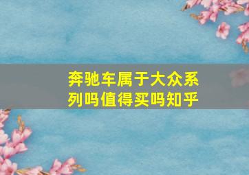 奔驰车属于大众系列吗值得买吗知乎