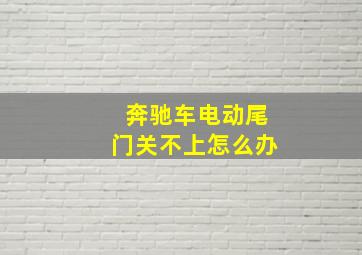 奔驰车电动尾门关不上怎么办