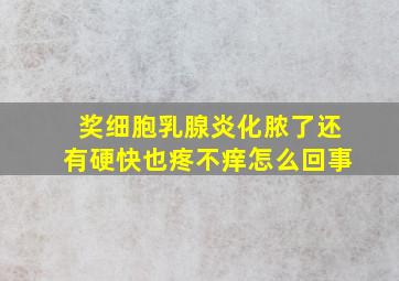 奖细胞乳腺炎化脓了还有硬快也疼不痒怎么回事