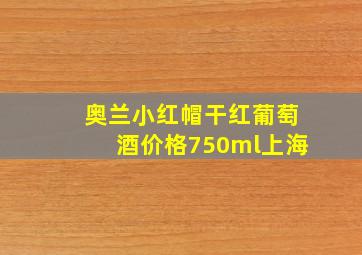 奥兰小红帽干红葡萄酒价格750ml上海