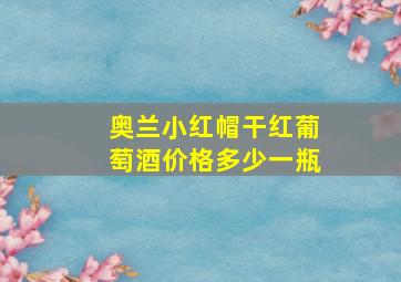 奥兰小红帽干红葡萄酒价格多少一瓶