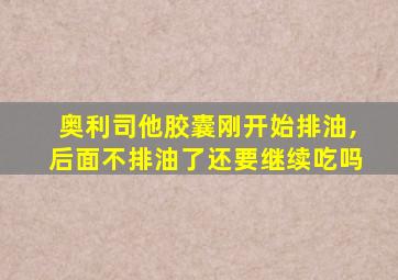 奥利司他胶囊刚开始排油,后面不排油了还要继续吃吗