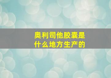 奥利司他胶囊是什么地方生产的