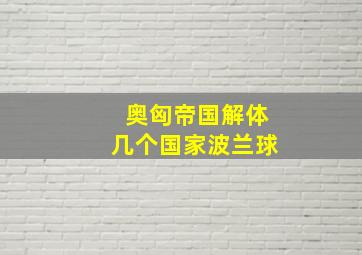 奥匈帝国解体几个国家波兰球