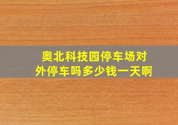 奥北科技园停车场对外停车吗多少钱一天啊