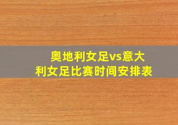 奥地利女足vs意大利女足比赛时间安排表