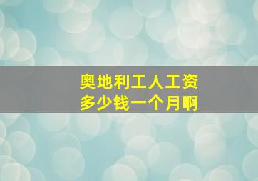 奥地利工人工资多少钱一个月啊