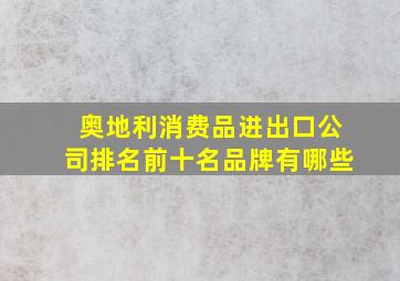 奥地利消费品进出口公司排名前十名品牌有哪些