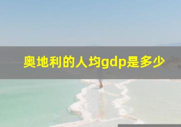 奥地利的人均gdp是多少