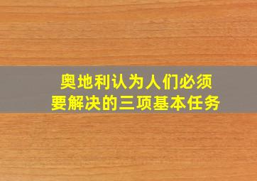 奥地利认为人们必须要解决的三项基本任务