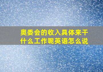 奥委会的收入具体来干什么工作呢英语怎么说