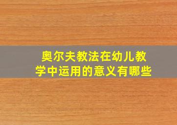 奥尔夫教法在幼儿教学中运用的意义有哪些