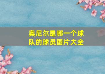 奥尼尔是哪一个球队的球员图片大全