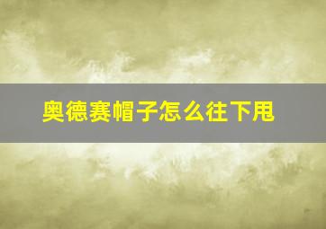 奥德赛帽子怎么往下甩