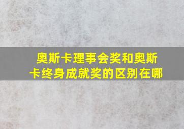 奥斯卡理事会奖和奥斯卡终身成就奖的区别在哪