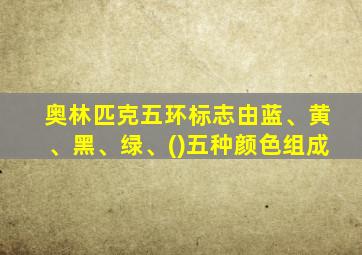 奥林匹克五环标志由蓝、黄、黑、绿、()五种颜色组成