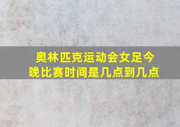 奥林匹克运动会女足今晚比赛时间是几点到几点