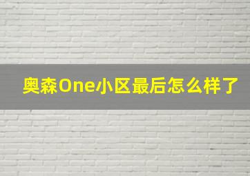 奥森One小区最后怎么样了