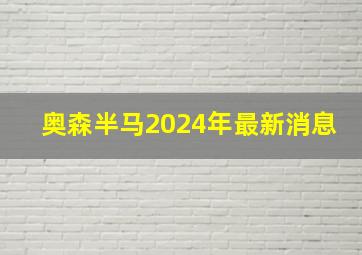 奥森半马2024年最新消息