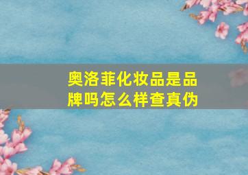 奥洛菲化妆品是品牌吗怎么样查真伪