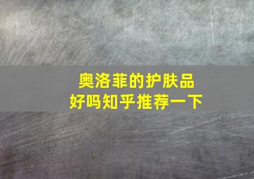 奥洛菲的护肤品好吗知乎推荐一下