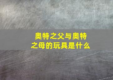 奥特之父与奥特之母的玩具是什么