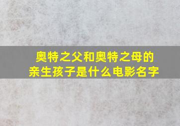 奥特之父和奥特之母的亲生孩子是什么电影名字