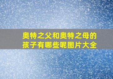 奥特之父和奥特之母的孩子有哪些呢图片大全